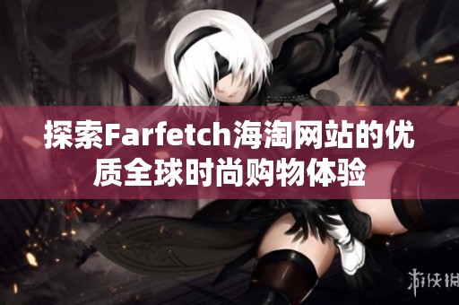 探索Farfetch海淘网站的优质全球时尚购物体验