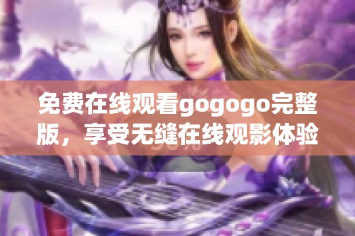 免费在线观看gogogo完整版，享受无缝在线观影体验