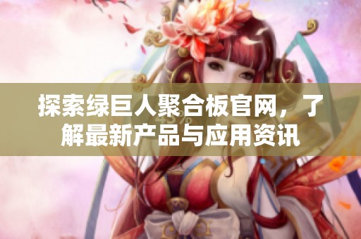 探索绿巨人聚合板官网，了解最新产品与应用资讯