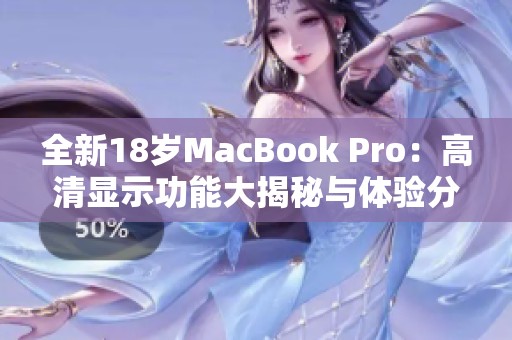 全新18岁MacBook Pro：高清显示功能大揭秘与体验分享