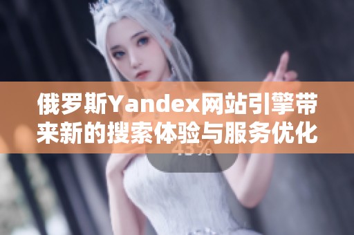 俄罗斯Yandex网站引擎带来新的搜索体验与服务优化