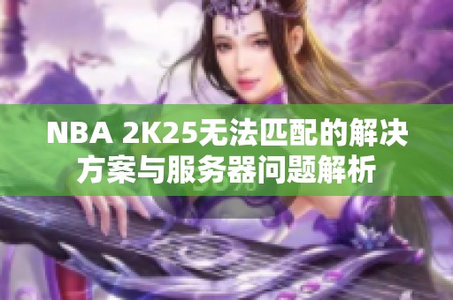 NBA 2K25无法匹配的解决方案与服务器问题解析