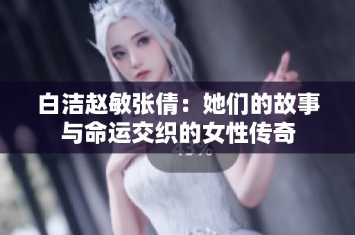 白洁赵敏张倩：她们的故事与命运交织的女性传奇