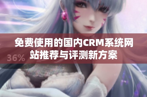 免费使用的国内CRM系统网站推荐与评测新方案