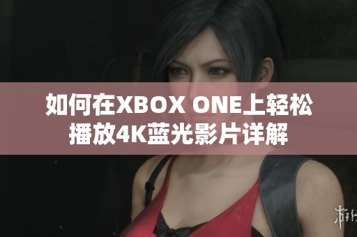 如何在XBOX ONE上轻松播放4K蓝光影片详解