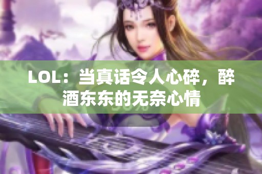 LOL：当真话令人心碎，醉酒东东的无奈心情