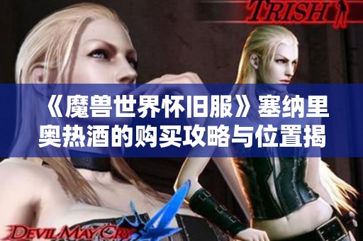 《魔兽世界怀旧服》塞纳里奥热酒的购买攻略与位置揭秘