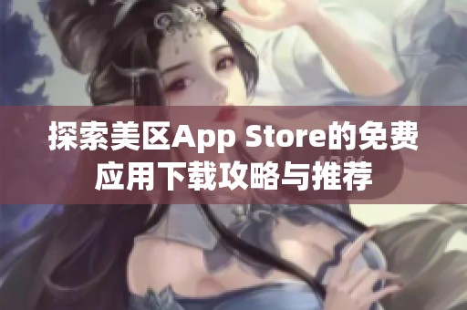 探索美区App Store的免费应用下载攻略与推荐