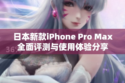 日本新款iPhone Pro Max全面评测与使用体验分享