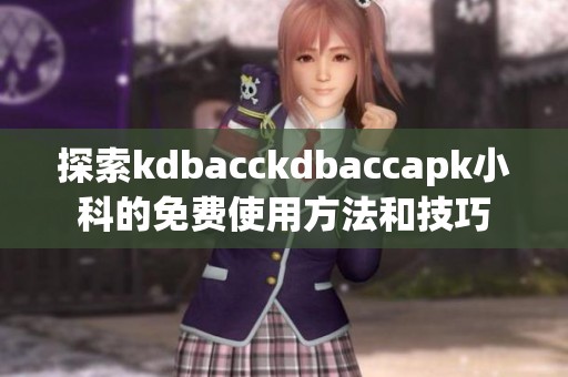 探索kdbacckdbaccapk小科的免费使用方法和技巧