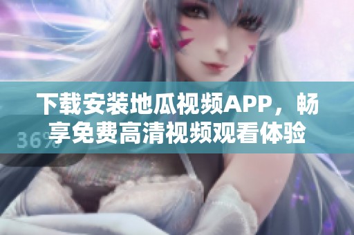 下载安装地瓜视频APP，畅享免费高清视频观看体验