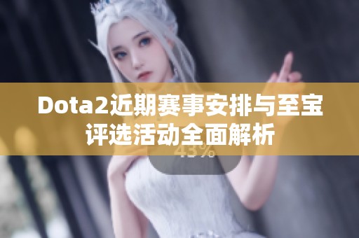 Dota2近期赛事安排与至宝评选活动全面解析