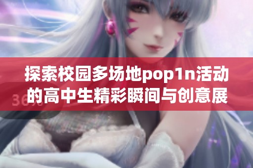 探索校园多场地pop1n活动的高中生精彩瞬间与创意展示