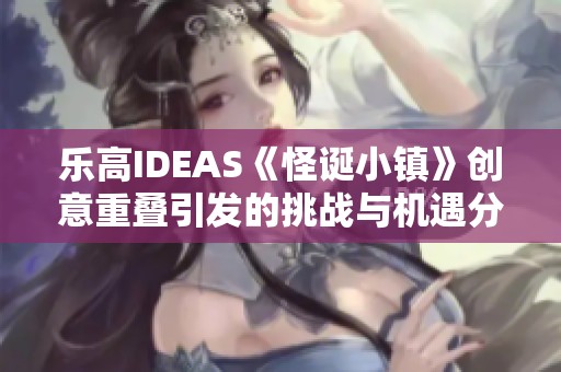 乐高IDEAS《怪诞小镇》创意重叠引发的挑战与机遇分析