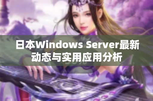 日本Windows Server最新动态与实用应用分析