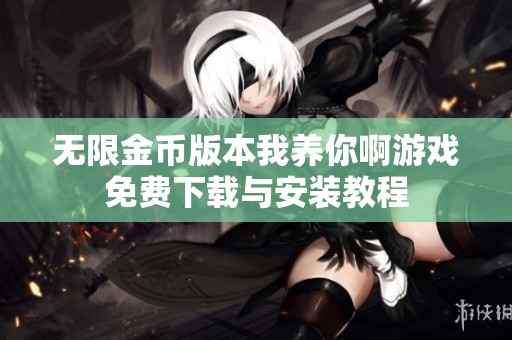 无限金币版本我养你啊游戏免费下载与安装教程