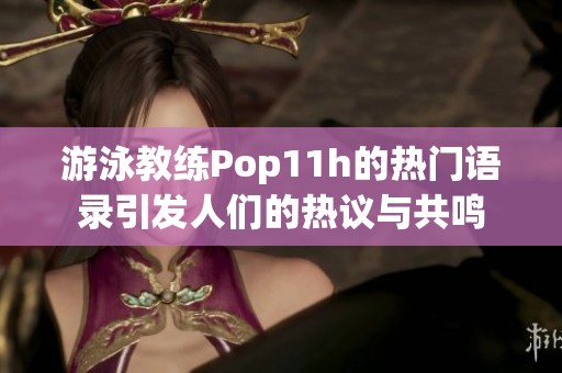 游泳教练Pop11h的热门语录引发人们的热议与共鸣