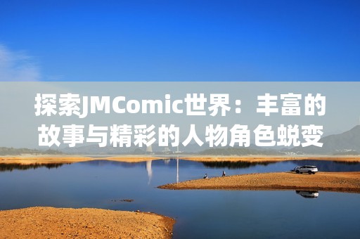 探索JMComic世界：丰富的故事与精彩的人物角色蜕变之旅