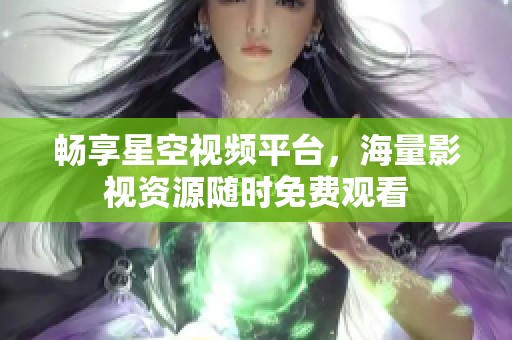 畅享星空视频平台，海量影视资源随时免费观看