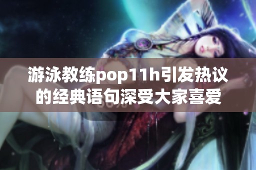 游泳教练pop11h引发热议的经典语句深受大家喜爱