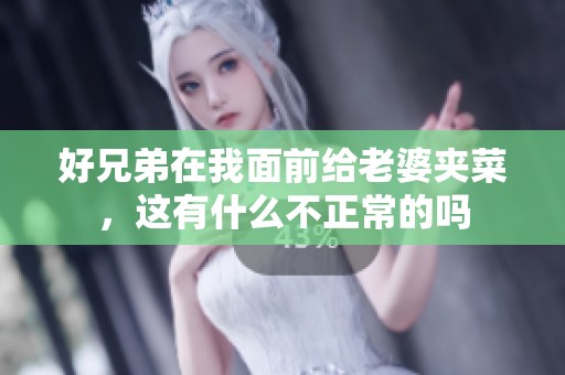 好兄弟在我面前给老婆夹菜，这有什么不正常的吗