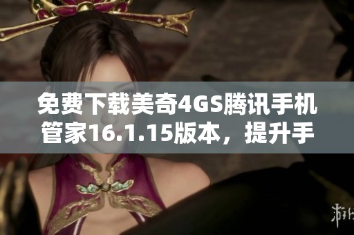 免费下载美奇4GS腾讯手机管家16.1.15版本，提升手机安全与管理体验