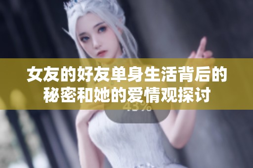 女友的好友单身生活背后的秘密和她的爱情观探讨