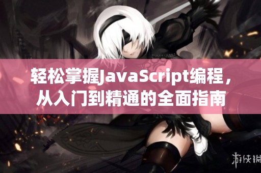 轻松掌握JavaScript编程，从入门到精通的全面指南