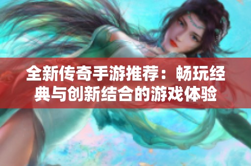 全新传奇手游推荐：畅玩经典与创新结合的游戏体验