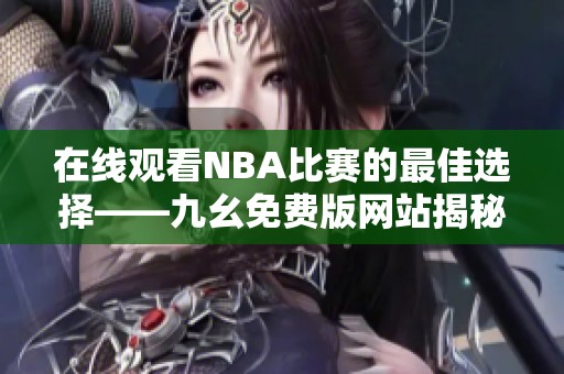 在线观看NBA比赛的最佳选择——九幺免费版网站揭秘