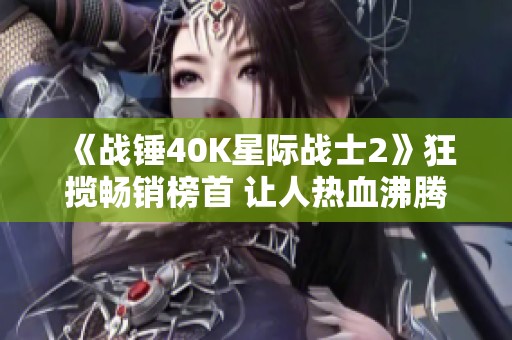 《战锤40K星际战士2》狂揽畅销榜首 让人热血沸腾的不容错过之作