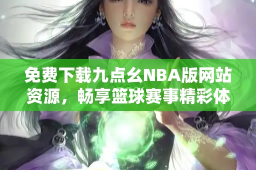 免费下载九点幺NBA版网站资源，畅享篮球赛事精彩体验