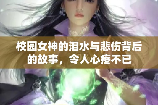 校园女神的泪水与悲伤背后的故事，令人心疼不已