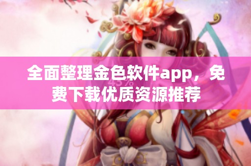 全面整理金色软件app，免费下载优质资源推荐