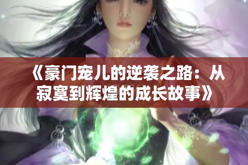 《豪门宠儿的逆袭之路：从寂寞到辉煌的成长故事》