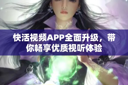 快活视频APP全面升级，带你畅享优质视听体验