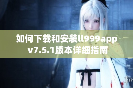 如何下载和安装ll999app v7.5.1版本详细指南