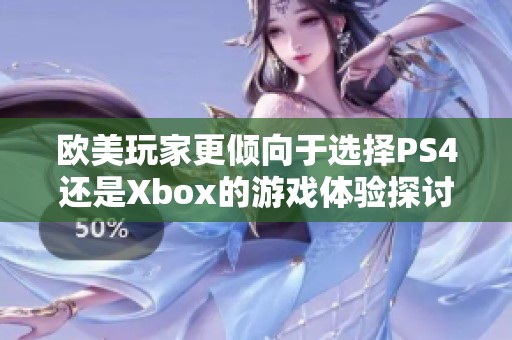 欧美玩家更倾向于选择PS4还是Xbox的游戏体验探讨