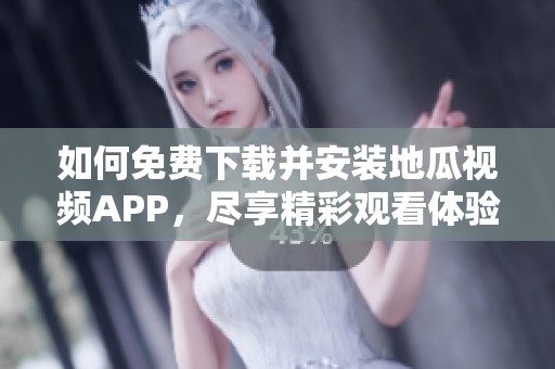 如何免费下载并安装地瓜视频APP，尽享精彩观看体验