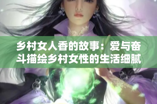 乡村女人香的故事：爱与奋斗描绘乡村女性的生活细腻画卷