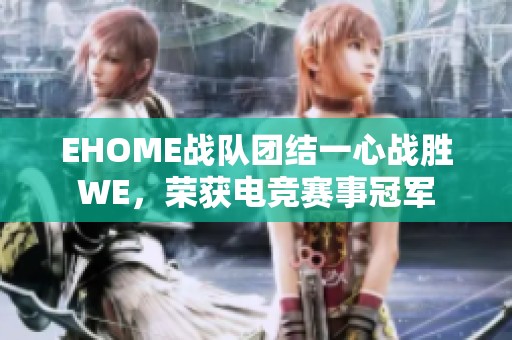 EHOME战队团结一心战胜WE，荣获电竞赛事冠军