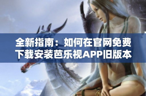 全新指南：如何在官网免费下载安装芭乐视APP旧版本