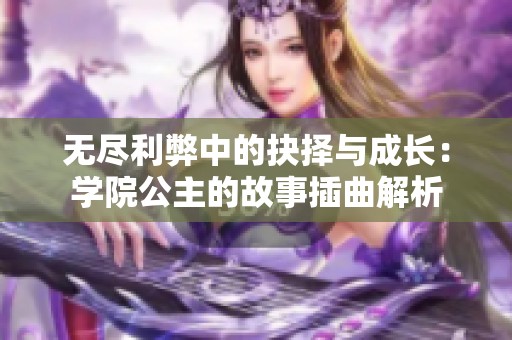 无尽利弊中的抉择与成长：学院公主的故事插曲解析