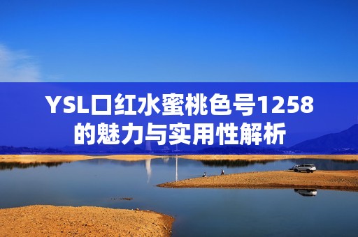 YSL口红水蜜桃色号1258的魅力与实用性解析