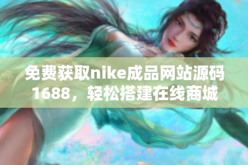 免费获取nike成品网站源码1688，轻松搭建在线商城