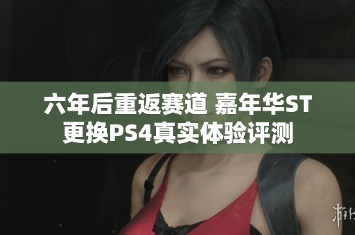 六年后重返赛道 嘉年华ST更换PS4真实体验评测