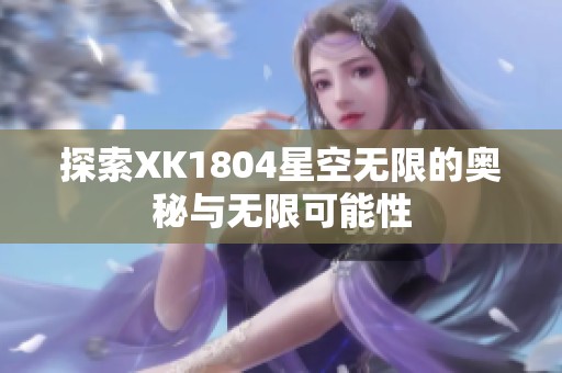 探索XK1804星空无限的奥秘与无限可能性