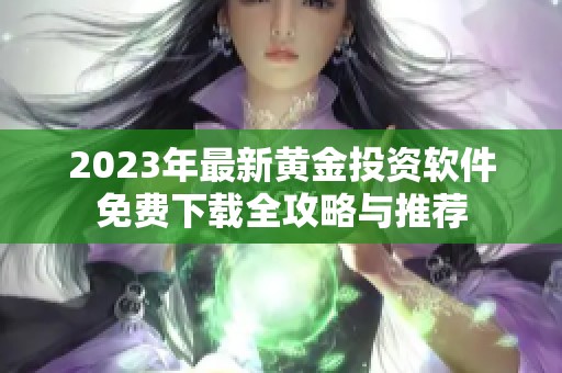 2023年最新黄金投资软件免费下载全攻略与推荐