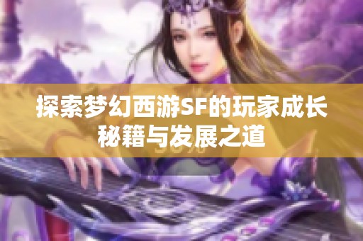 探索梦幻西游SF的玩家成长秘籍与发展之道