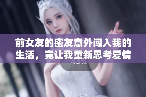 前女友的密友意外闯入我的生活，竟让我重新思考爱情